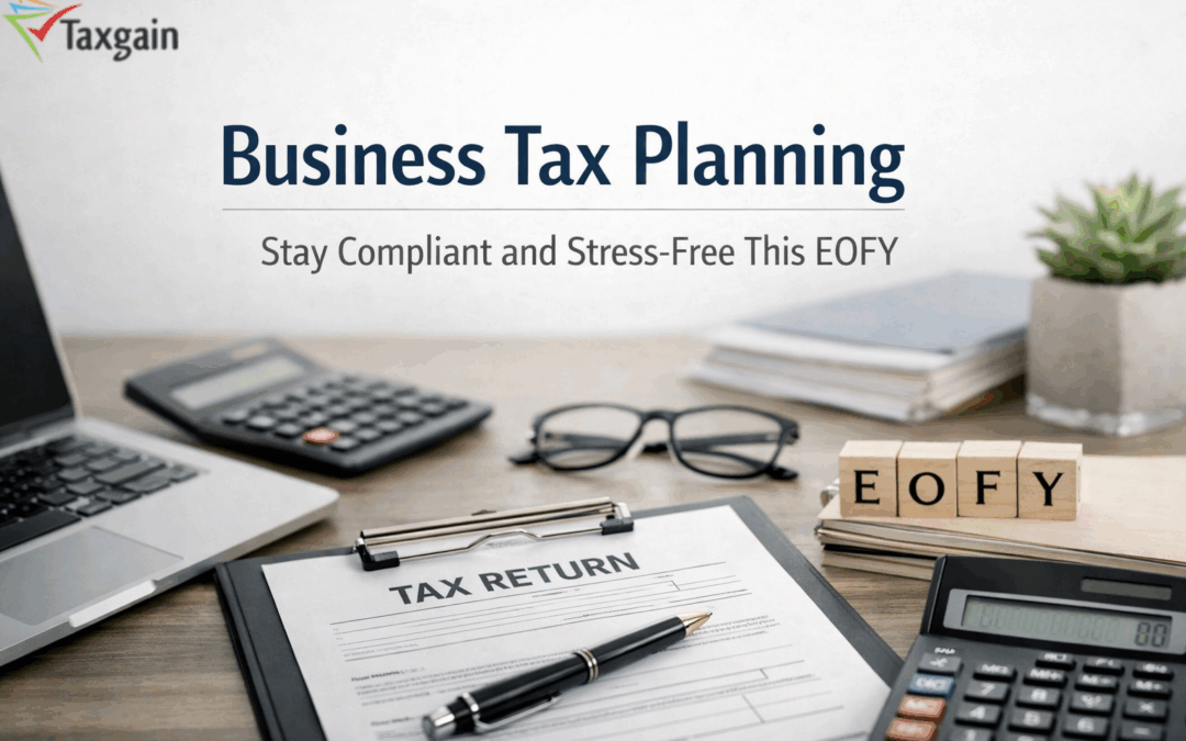 Business Tax Planning: Stay Compliant and Stress-Free This EOFY